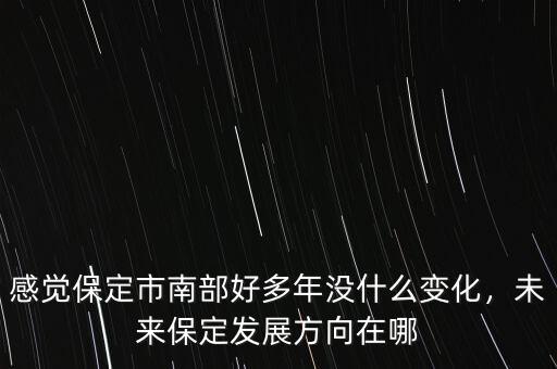 感覺保定市南部好多年沒什么變化，未來保定發(fā)展方向在哪
