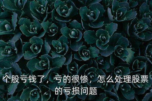 個股虧錢了，虧的很慘，怎么處理股票的虧損問題