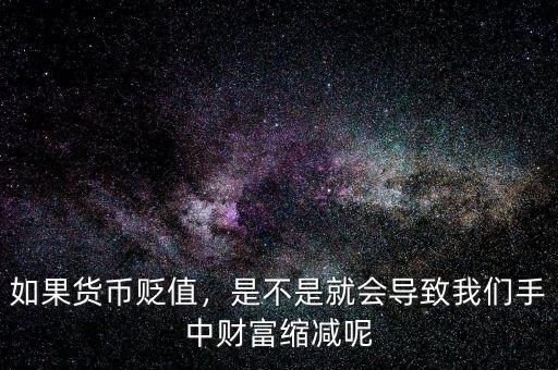 如果貨幣貶值，是不是就會導(dǎo)致我們手中財富縮減呢