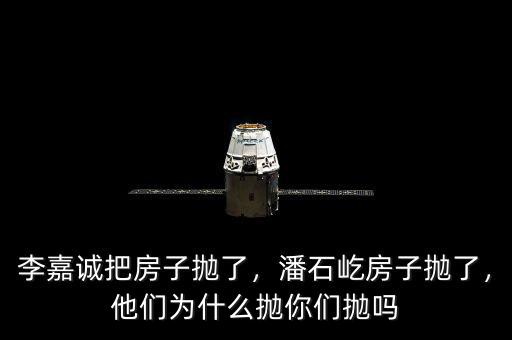 李嘉誠把房子拋了，潘石屹房子拋了，他們?yōu)槭裁磼伳銈儝亞? class=
