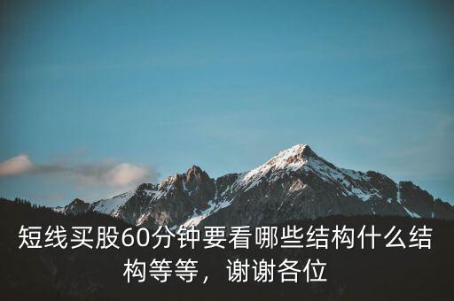 短線買股60分鐘要看哪些結(jié)構(gòu)什么結(jié)構(gòu)等等，謝謝各位