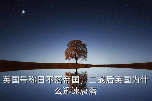 英國號稱日不落帝國，二戰(zhàn)后英國為什么迅速衰落