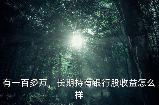有一百多萬，長期持有銀行股收益怎么樣