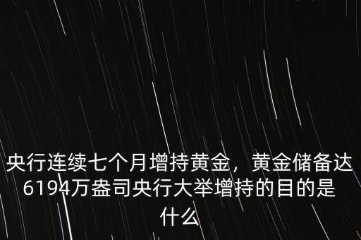 央行連續(xù)七個(gè)月增持黃金，黃金儲(chǔ)備達(dá)6194萬盎司央行大舉增持的目的是什么