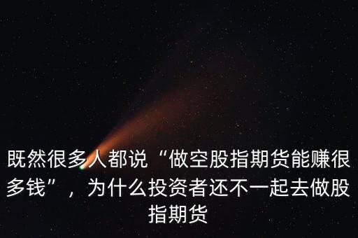 既然很多人都說“做空股指期貨能賺很多錢”，為什么投資者還不一起去做股指期貨