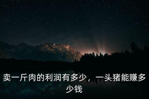 賣一斤肉的利潤有多少，一頭豬能賺多少錢