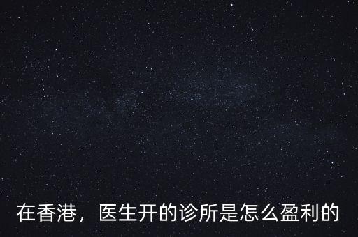 在香港，醫(yī)生開的診所是怎么盈利的