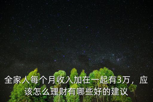全家人每個月收入加在一起有3萬，應(yīng)該怎么理財有哪些好的建議