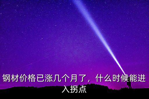 鋼材價(jià)格已漲幾個(gè)月了，什么時(shí)候能進(jìn)入拐點(diǎn)