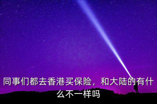 同事們都去香港買(mǎi)保險(xiǎn)，和大陸的有什么不一樣嗎