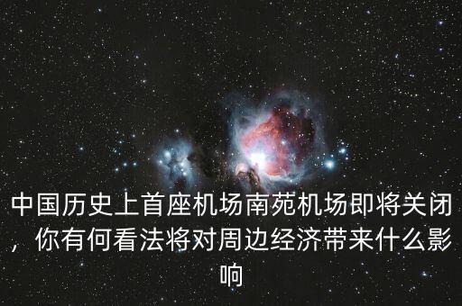 中國歷史上首座機場南苑機場即將關(guān)閉，你有何看法將對周邊經(jīng)濟帶來什么影響