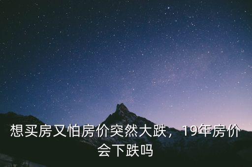 想買(mǎi)房又怕房?jī)r(jià)突然大跌，19年房?jī)r(jià)會(huì)下跌嗎