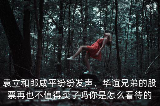 袁立和郎咸平紛紛發(fā)聲，華誼兄弟的股票再也不值得買了嗎你是怎么看待的