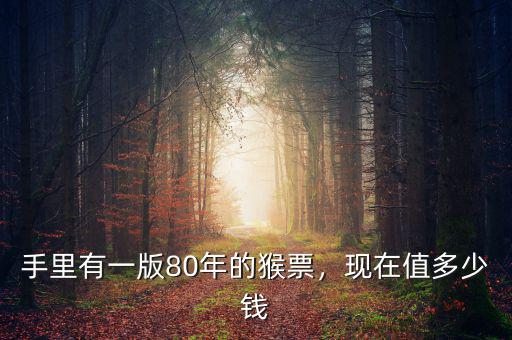 手里有一版80年的猴票，現(xiàn)在值多少錢(qián)