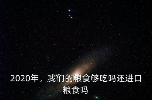 2020年，我們的糧食夠吃嗎還進(jìn)口糧食嗎