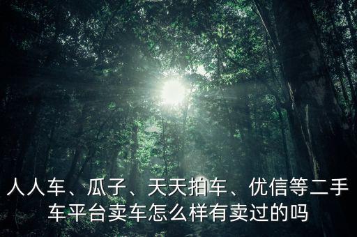 人人車、瓜子、天天拍車、優(yōu)信等二手車平臺(tái)賣車怎么樣有賣過的嗎