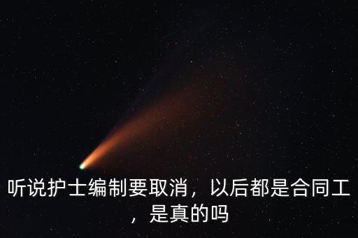 聽說護(hù)士編制要取消，以后都是合同工，是真的嗎