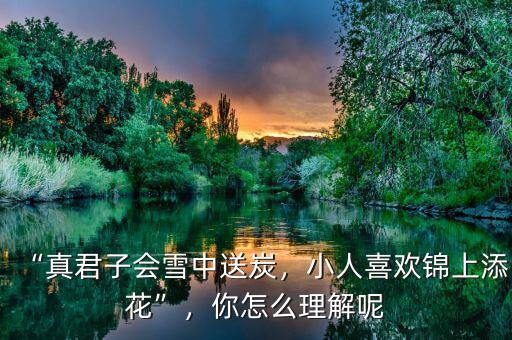 “真君子會雪中送炭，小人喜歡錦上添花”，你怎么理解呢