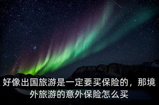 好像出國旅游是一定要買保險(xiǎn)的，那境外旅游的意外保險(xiǎn)怎么買