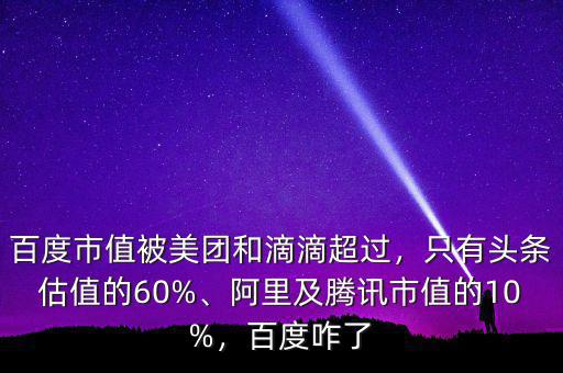 百度市值被美團(tuán)和滴滴超過(guò)，只有頭條估值的60%、阿里及騰訊市值的10%，百度咋了