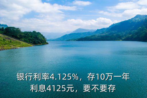 銀行利率4.125%，存10萬(wàn)一年利息4125元，要不要存