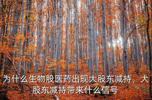 為什么生物股醫(yī)藥出現(xiàn)大股東減持，大股東減持帶來什么信號(hào)