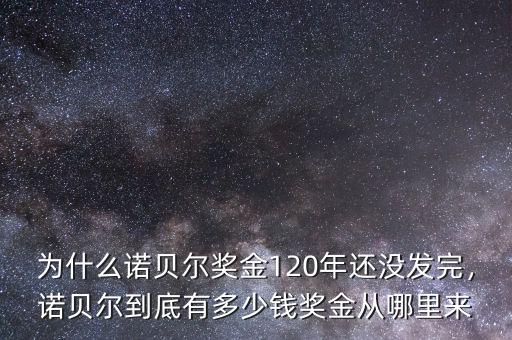 為什么諾貝爾獎(jiǎng)金120年還沒發(fā)完，諾貝爾到底有多少錢獎(jiǎng)金從哪里來