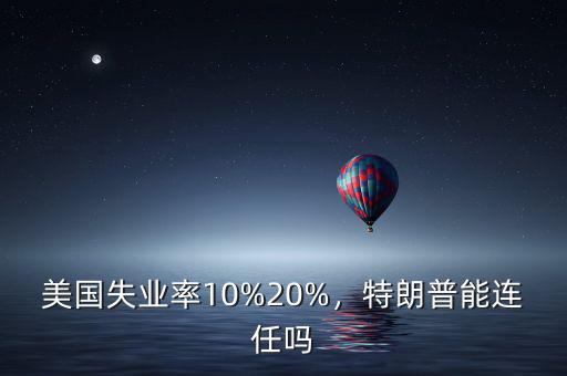 美國失業(yè)率10%20%，特朗普能連任嗎