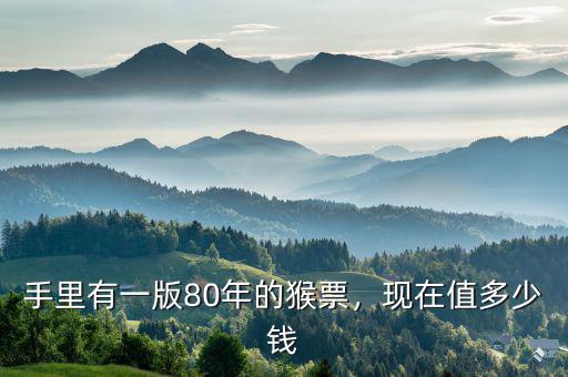 手里有一版80年的猴票，現(xiàn)在值多少錢