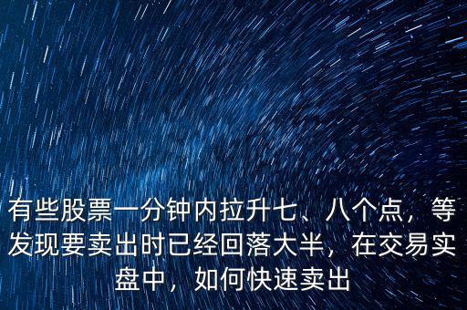 有些股票一分鐘內拉升七、八個點，等發(fā)現(xiàn)要賣出時已經(jīng)回落大半，在交易實盤中，如何快速賣出