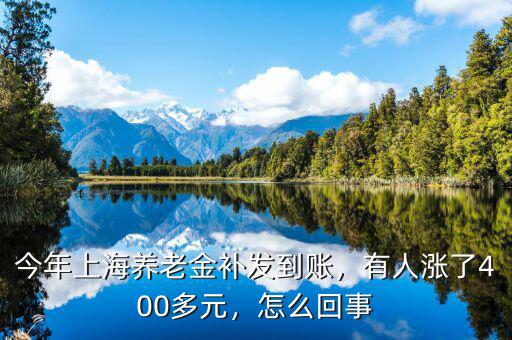 今年上海養(yǎng)老金補(bǔ)發(fā)到賬，有人漲了400多元，怎么回事