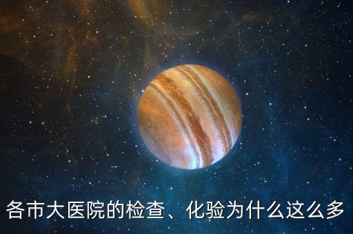 各市大醫(yī)院的檢查、化驗(yàn)為什么這么多