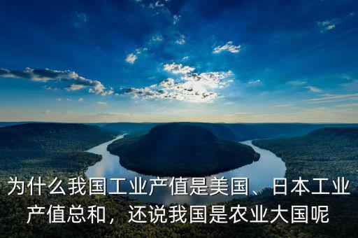為什么我國工業(yè)產值是美國、日本工業(yè)產值總和，還說我國是農業(yè)大國呢