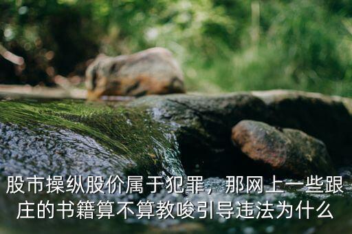 股市操縱股價(jià)屬于犯罪，那網(wǎng)上一些跟莊的書籍算不算教唆引導(dǎo)違法為什么