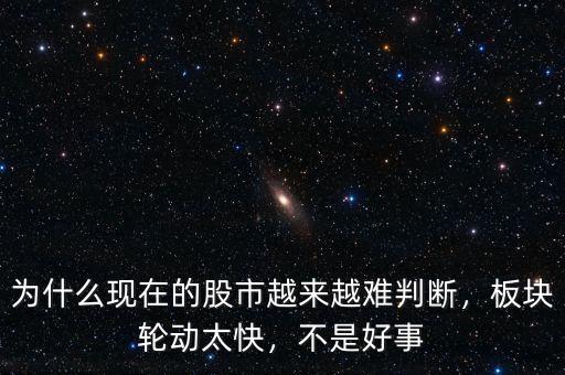 為什么現(xiàn)在的股市越來(lái)越難判斷，板塊輪動(dòng)太快，不是好事