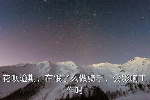 花唄逾期，在餓了么做騎手，會(huì)影響工作嗎