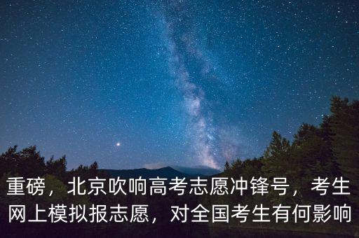 重磅，北京吹響高考志愿沖鋒號，考生網(wǎng)上模擬報(bào)志愿，對全國考生有何影響
