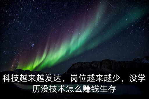 科技越來(lái)越發(fā)達(dá)，崗位越來(lái)越少，沒(méi)學(xué)歷沒(méi)技術(shù)怎么賺錢(qián)生存