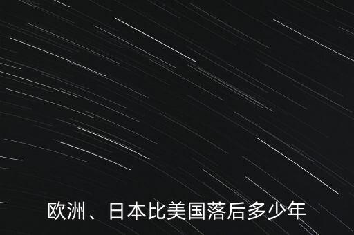 歐洲、日本比美國(guó)落后多少年