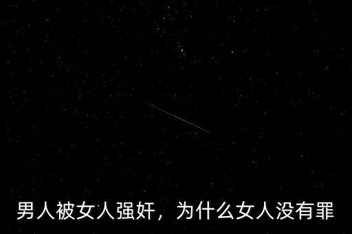 男人被女人強(qiáng)奸，為什么女人沒有罪