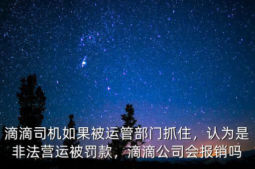 滴滴司機(jī)如果被運(yùn)管部門抓住，認(rèn)為是非法營運(yùn)被罰款，滴滴公司會報銷嗎