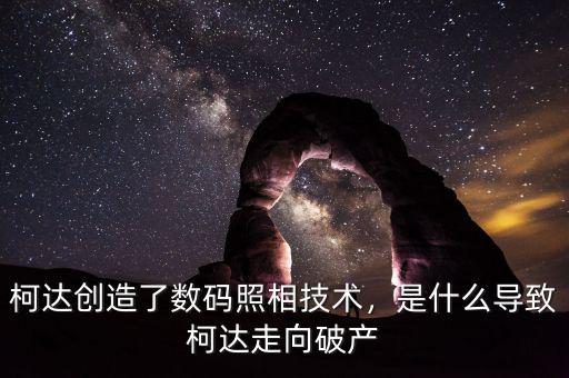柯達(dá)創(chuàng)造了數(shù)碼照相技術(shù)，是什么導(dǎo)致柯達(dá)走向破產(chǎn)