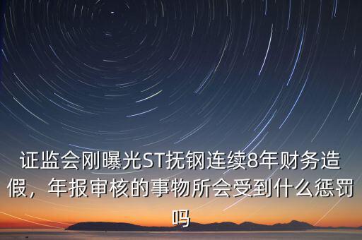 證監(jiān)會剛曝光ST撫鋼連續(xù)8年財(cái)務(wù)造假，年報(bào)審核的事物所會受到什么懲罰嗎