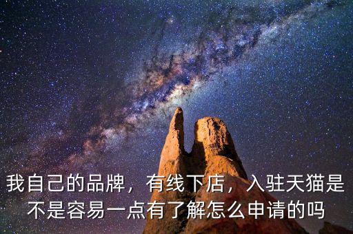 我自己的品牌，有線下店，入駐天貓是不是容易一點有了解怎么申請的嗎