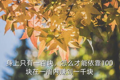 身上只有一百塊，怎么才能依靠100塊在一周內(nèi)賺到一千塊