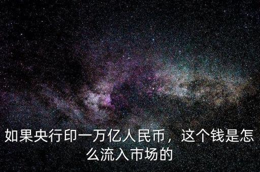 如果央行印一萬億人民幣，這個(gè)錢是怎么流入市場的