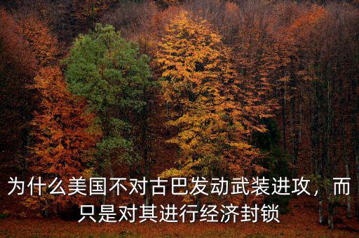 為什么美國不對古巴發(fā)動武裝進攻，而只是對其進行經(jīng)濟封鎖