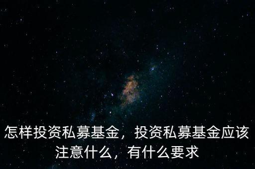 怎樣投資私募基金，投資私募基金應(yīng)該注意什么，有什么要求