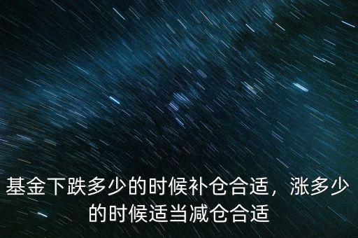 基金下跌多少的時候補倉合適，漲多少的時候適當(dāng)減倉合適