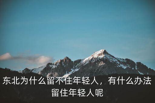 東北為什么留不住年輕人，有什么辦法留住年輕人呢